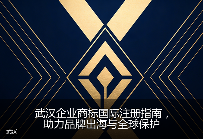 武汉企业商标国际注册指南，助力品牌出海与全球保护