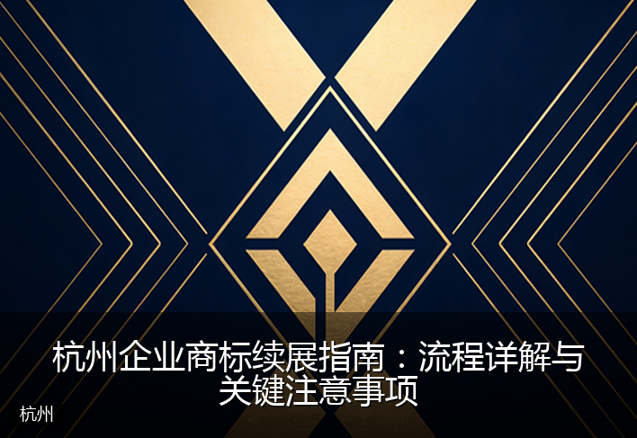 杭州企业商标续展指南：流程详解与关键注意事项