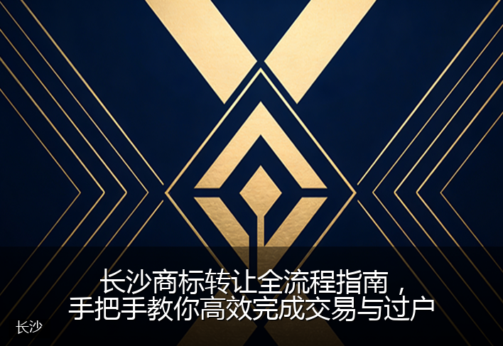 长沙商标转让全流程指南，手把手教你高效完成交易与过户