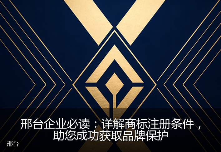 邢台企业必读：详解商标注册条件，助您成功获取品牌保护