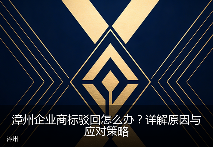 漳州企业商标驳回怎么办？详解原因与应对策略
