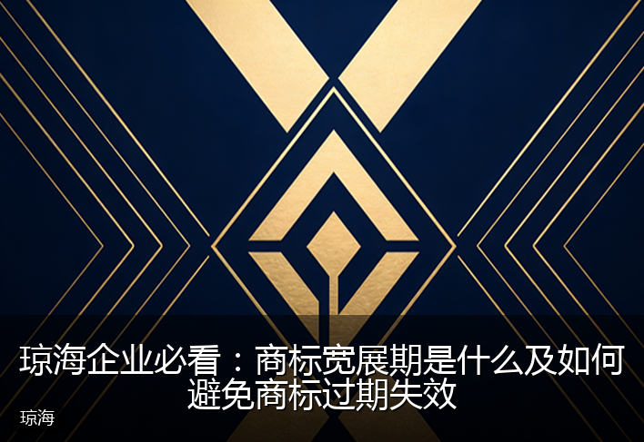 琼海企业必看：商标宽展期是什么及如何避免商标过期失效