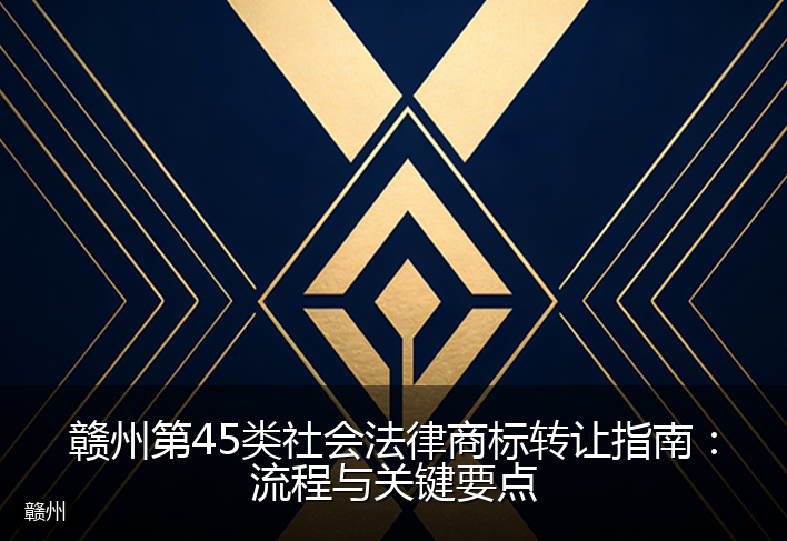 赣州第45类社会法律商标转让指南：流程与关键要点