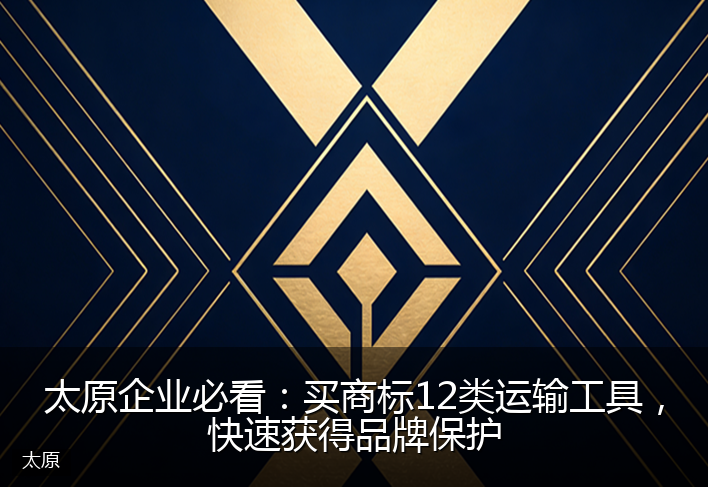 太原企业必看：买商标12类运输工具，快速获得品牌保护